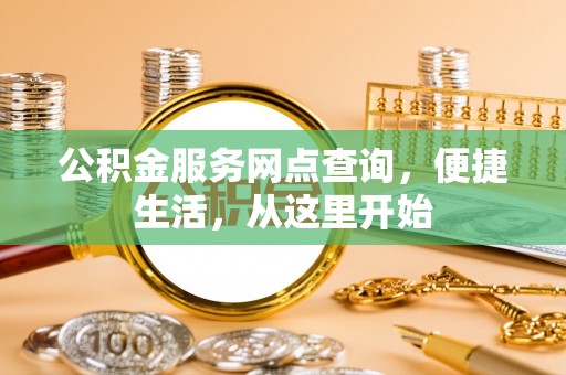 邛崃公积金服务网点查询，便捷生活，从这里开始