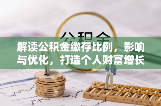 邛崃解读公积金缴存比例，影响与优化，打造个人财富增长新引擎