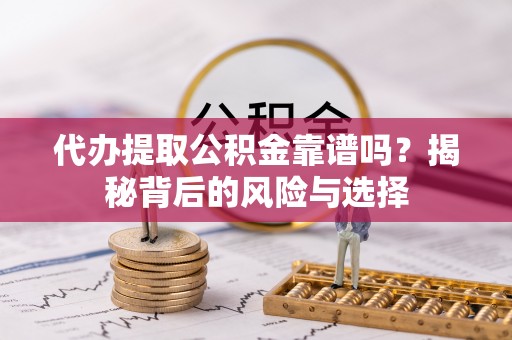 邛崃代办提取公积金靠谱吗？揭秘背后的风险与选择