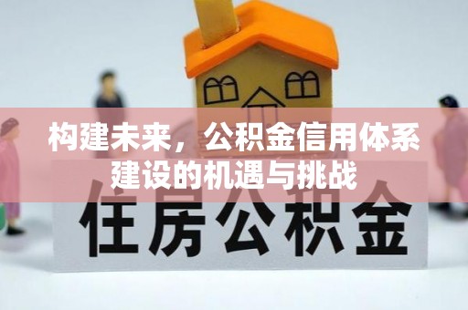 邛崃构建未来，公积金信用体系建设的机遇与挑战