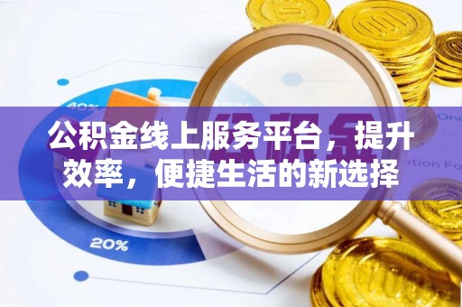邛崃公积金线上服务平台，提升效率，便捷生活的新选择