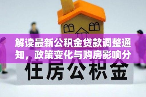 邛崃解读最新公积金贷款调整通知，政策变化与购房影响分析