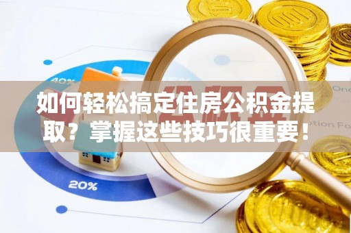 邛崃如何轻松搞定住房公积金提取？掌握这些技巧很重要！