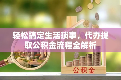 邛崃轻松搞定生活琐事，代办提取公积金流程全解析