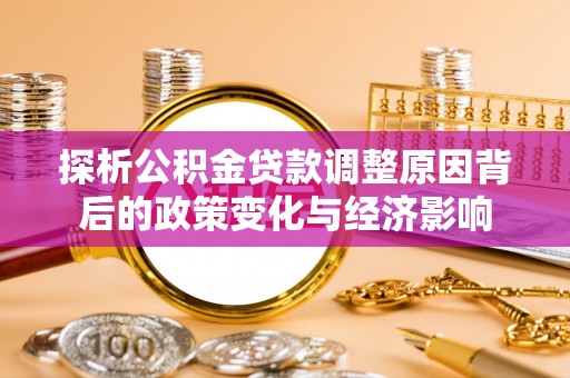 邛崃探析公积金贷款调整原因背后的政策变化与经济影响