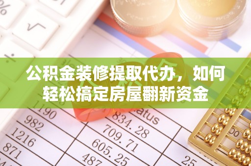 邛崃公积金装修提取代办，如何轻松搞定房屋翻新资金