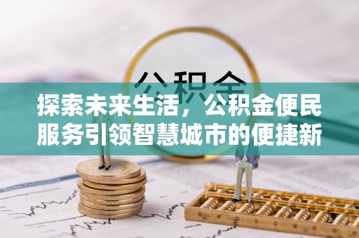 邛崃探索未来生活，公积金便民服务引领智慧城市的便捷新体验