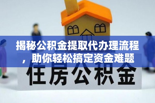 邛崃揭秘公积金提取代办理流程，助你轻松搞定资金难题