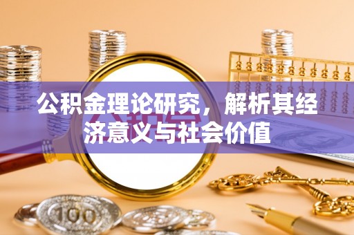 邛崃公积金理论研究，解析其经济意义与社会价值