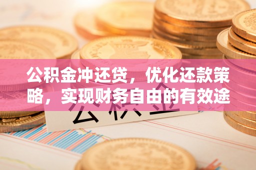 邛崃公积金冲还贷，优化还款策略，实现财务自由的有效途径
