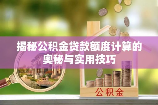 邛崃揭秘公积金贷款额度计算的奥秘与实用技巧