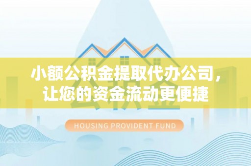 邛崃小额公积金提取代办公司，让您的资金流动更便捷