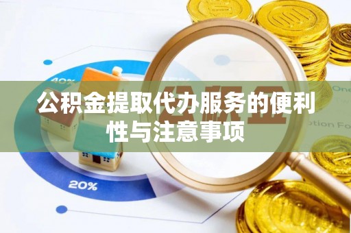 邛崃公积金提取代办服务的便利性与注意事项