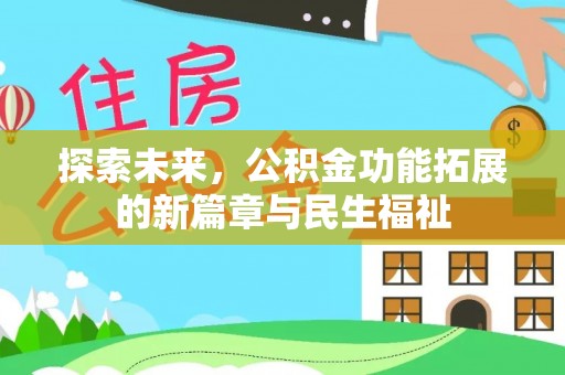 邛崃探索未来，公积金功能拓展的新篇章与民生福祉