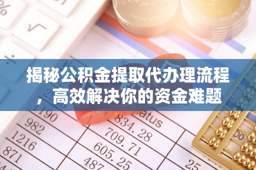 邛崃揭秘公积金提取代办理流程，高效解决你的资金难题