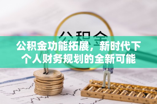 邛崃公积金功能拓展，新时代下个人财务规划的全新可能