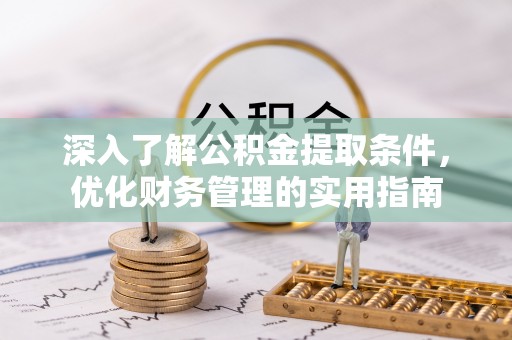 邛崃深入了解公积金提取条件，优化财务管理的实用指南