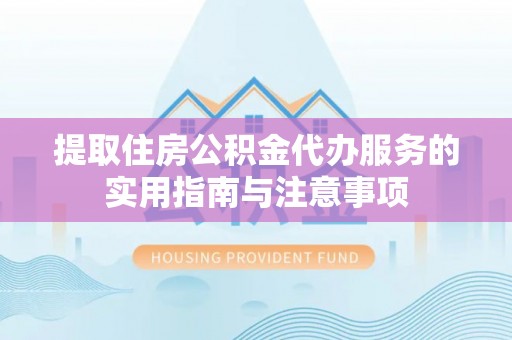 邛崃提取住房公积金代办服务的实用指南与注意事项