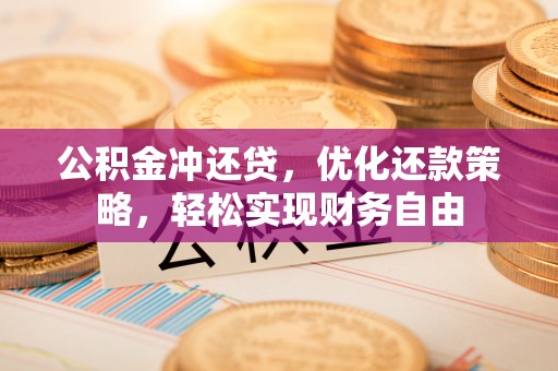 邛崃公积金冲还贷，优化还款策略，轻松实现财务自由