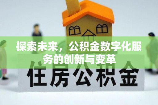 邛崃探索未来，公积金数字化服务的创新与变革