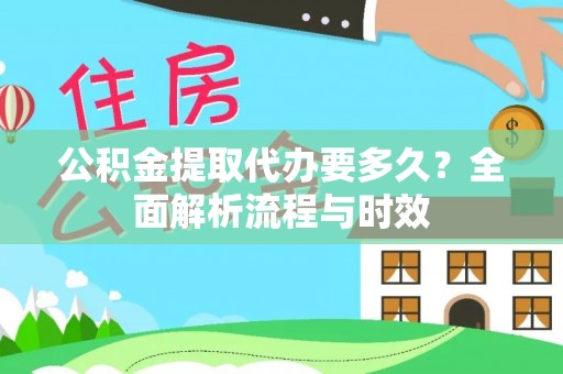 邛崃公积金提取代办要多久？全面解析流程与时效