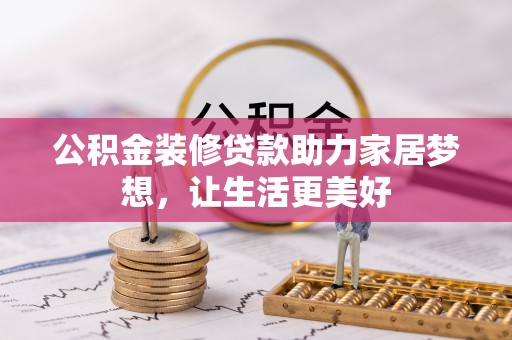 邛崃公积金装修贷款助力家居梦想，让生活更美好