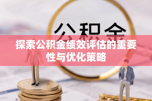 邛崃探索公积金绩效评估的重要性与优化策略