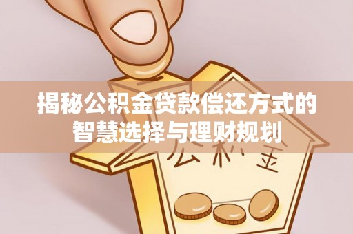 邛崃揭秘公积金贷款偿还方式的智慧选择与理财规划