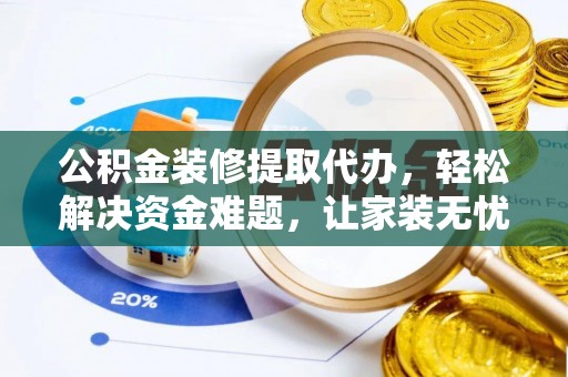 邛崃公积金装修提取代办，轻松解决资金难题，让家装无忧