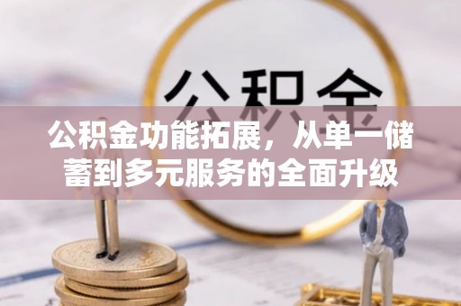 邛崃公积金功能拓展，从单一储蓄到多元服务的全面升级