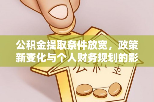 邛崃公积金提取条件放宽，政策新变化与个人财务规划的影响
