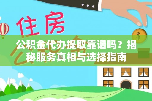 邛崃公积金代办提取靠谱吗？揭秘服务真相与选择指南