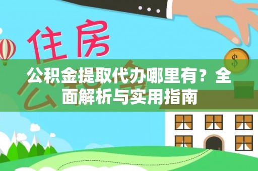 邛崃公积金提取代办哪里有？全面解析与实用指南