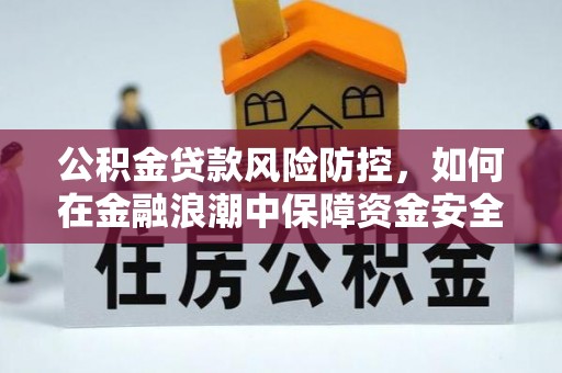 邛崃公积金贷款风险防控，如何在金融浪潮中保障资金安全