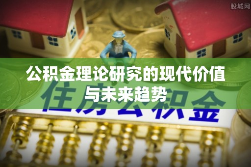 邛崃公积金理论研究的现代价值与未来趋势