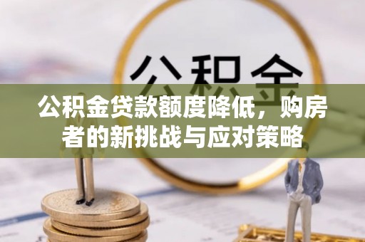 邛崃公积金贷款额度降低，购房者的新挑战与应对策略