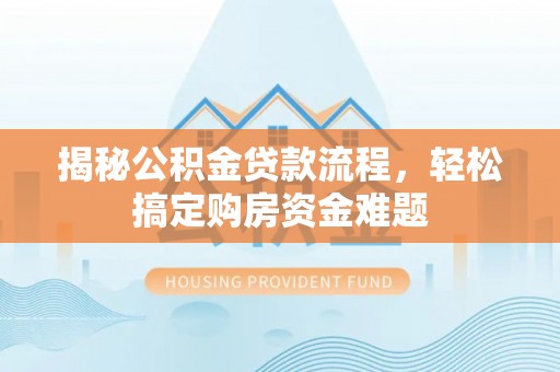 邛崃揭秘公积金贷款流程，轻松搞定购房资金难题