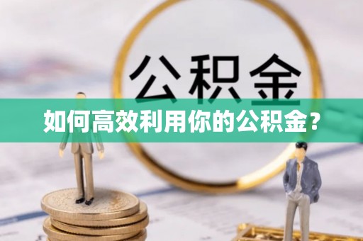 邛崃如何高效利用你的公积金？