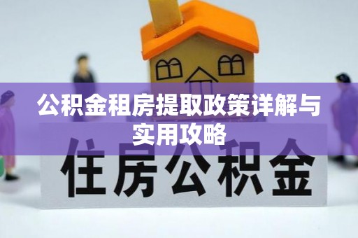 邛崃公积金租房提取政策详解与实用攻略