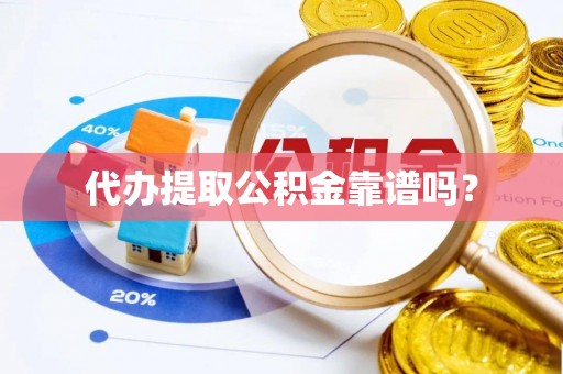 邛崃代办提取公积金靠谱吗？