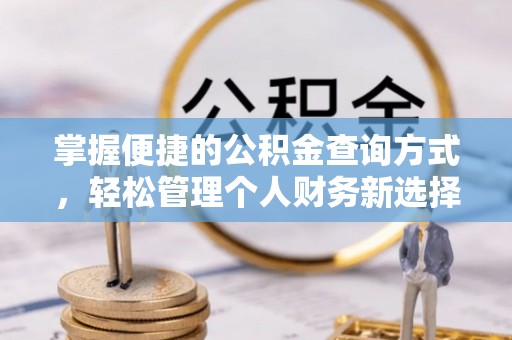 邛崃掌握便捷的公积金查询方式，轻松管理个人财务新选择