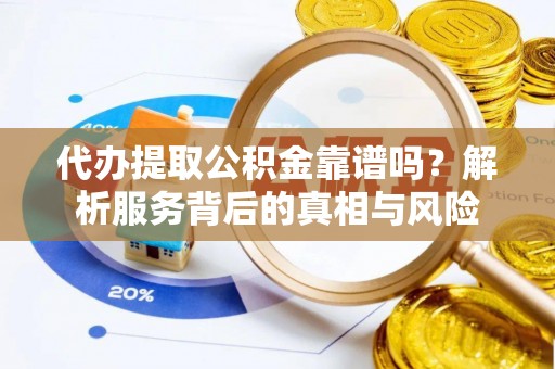 邛崃代办提取公积金靠谱吗？解析服务背后的真相与风险