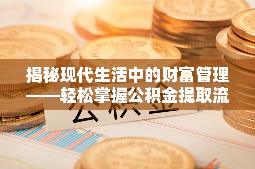 邛崃揭秘现代生活中的财富管理——轻松掌握公积金提取流程的艺术