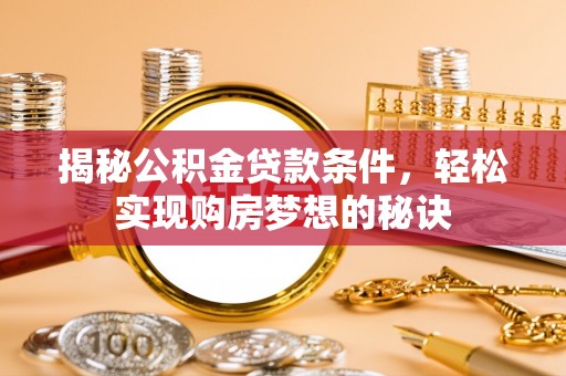 邛崃揭秘公积金贷款条件，轻松实现购房梦想的秘诀