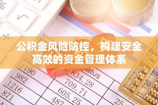 邛崃公积金风险防控，构建安全高效的资金管理体系
