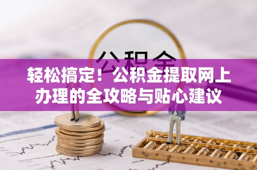 邛崃轻松搞定！公积金提取网上办理的全攻略与贴心建议