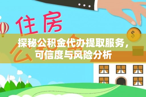 邛崃探秘公积金代办提取服务，可信度与风险分析