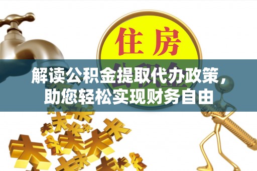 邛崃解读公积金提取代办政策，助您轻松实现财务自由