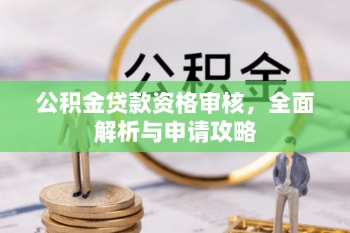 邛崃公积金贷款资格审核，全面解析与申请攻略