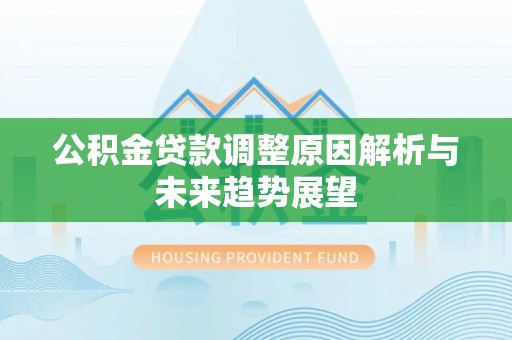 邛崃公积金贷款调整原因解析与未来趋势展望